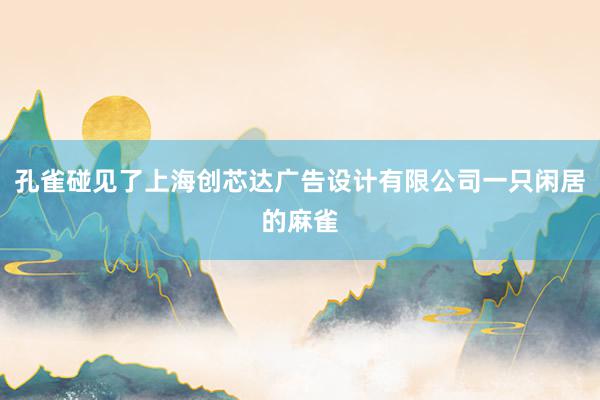 孔雀碰见了上海创芯达广告设计有限公司一只闲居的麻雀
