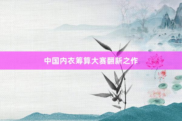 中国内衣筹算大赛翻新之作