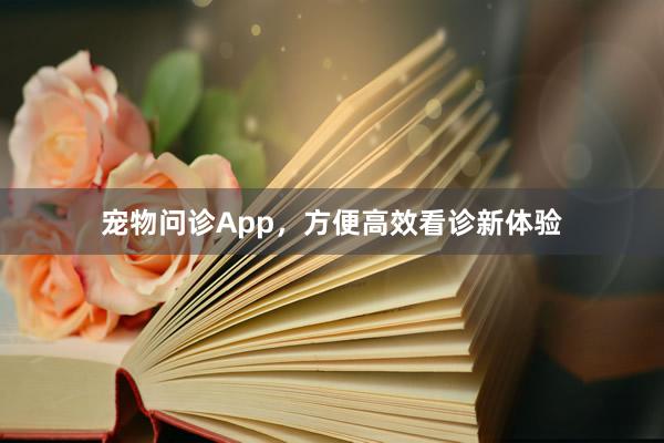 宠物问诊App,方便高效看诊新体验